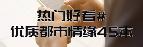 热门好看#优质都市情缘45本