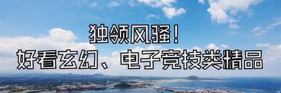 獨領風騷！好看玄幻、電子競技類精品